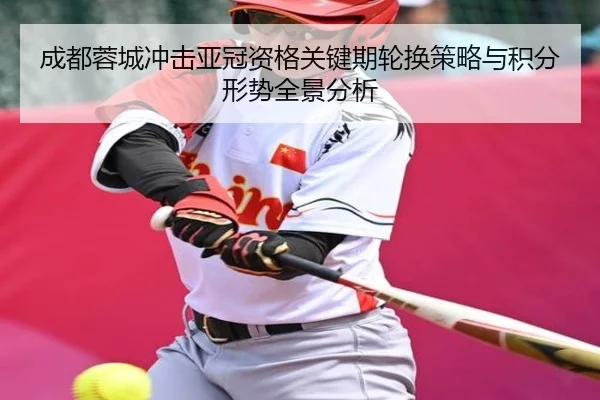 成都蓉城冲击亚冠资格关键期轮换策略与积分形势全景分析