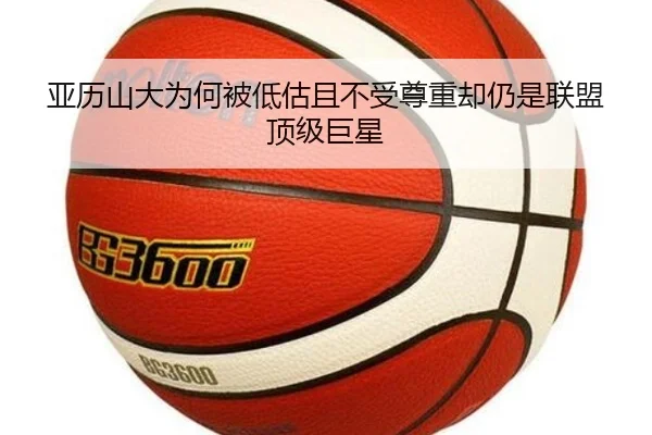 亚历山大为何被低估且不受尊重却仍是联盟顶级巨星