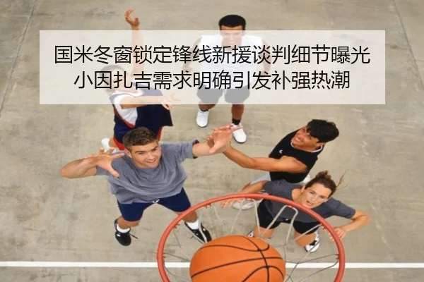 国米冬窗锁定锋线新援谈判细节曝光 小因扎吉需求明确引发补强热潮